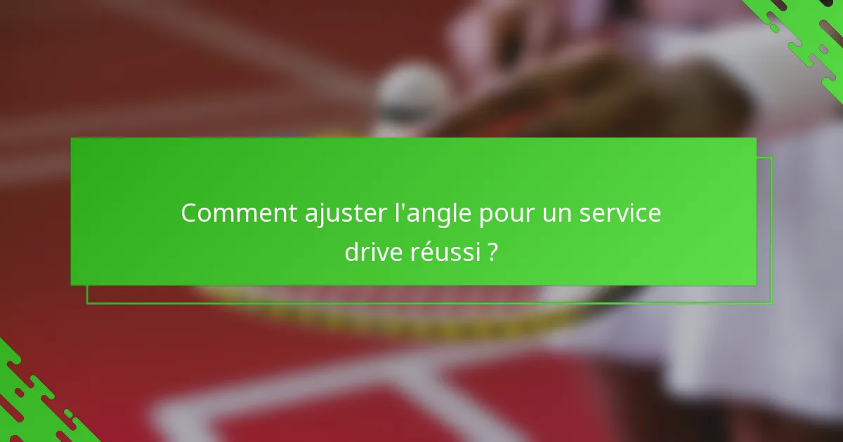 Comment ajuster l'angle pour un service drive réussi ?