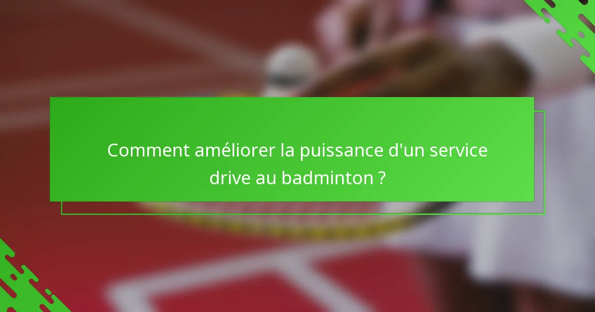 Comment améliorer la puissance d'un service drive au badminton ?