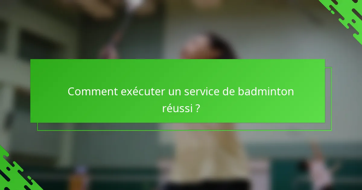 Comment exécuter un service de badminton réussi ?