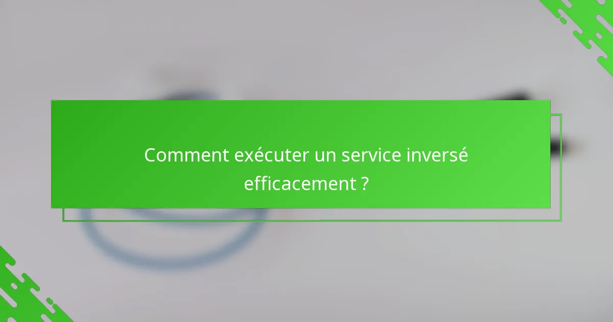 Comment exécuter un service inversé efficacement ?