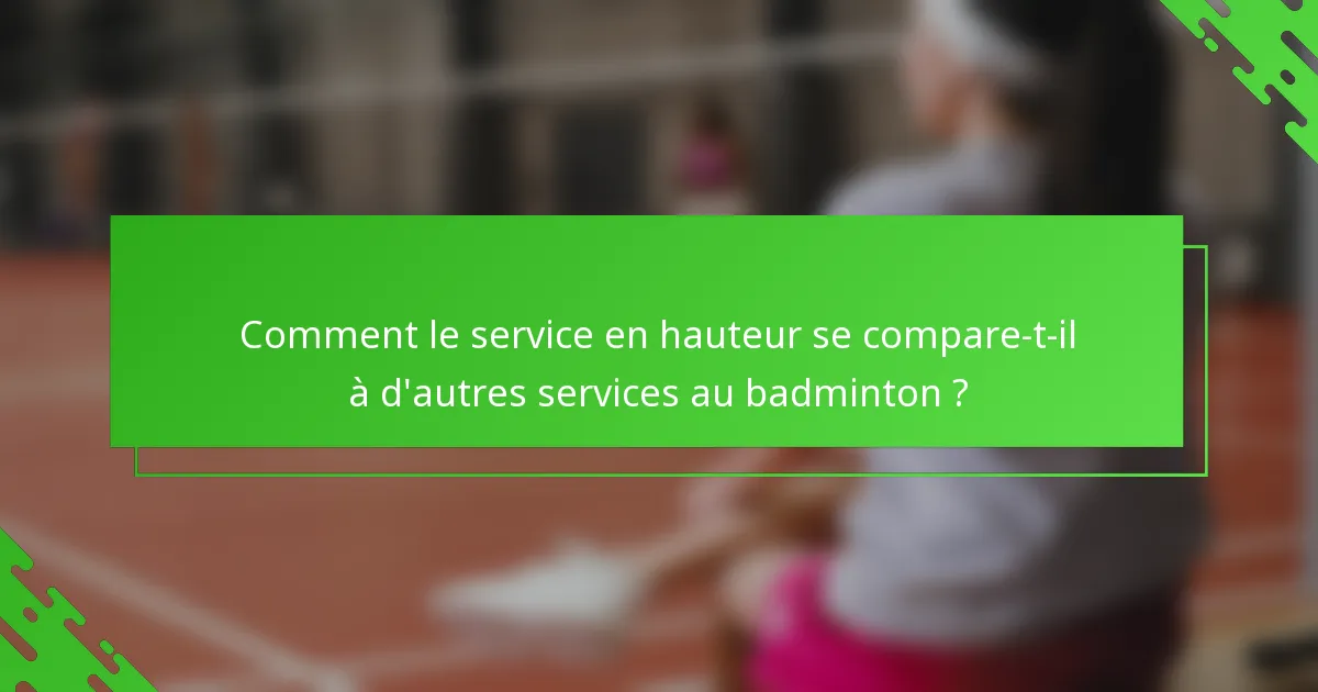 Comment le service en hauteur se compare-t-il à d'autres services au badminton ?