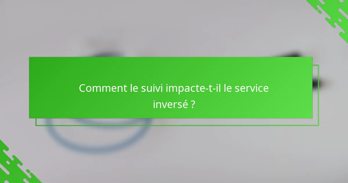 Comment le suivi impacte-t-il le service inversé ?