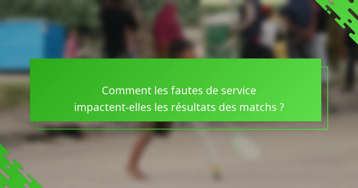 Comment les fautes de service impactent-elles les résultats des matchs ?