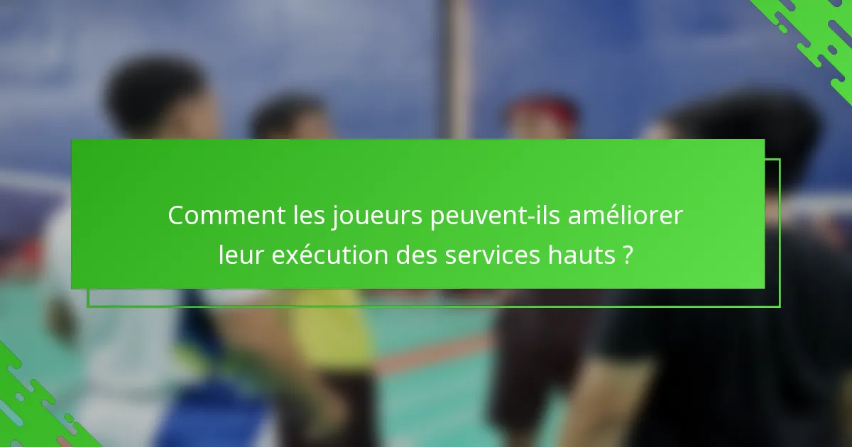 Comment les joueurs peuvent-ils améliorer leur exécution des services hauts ?