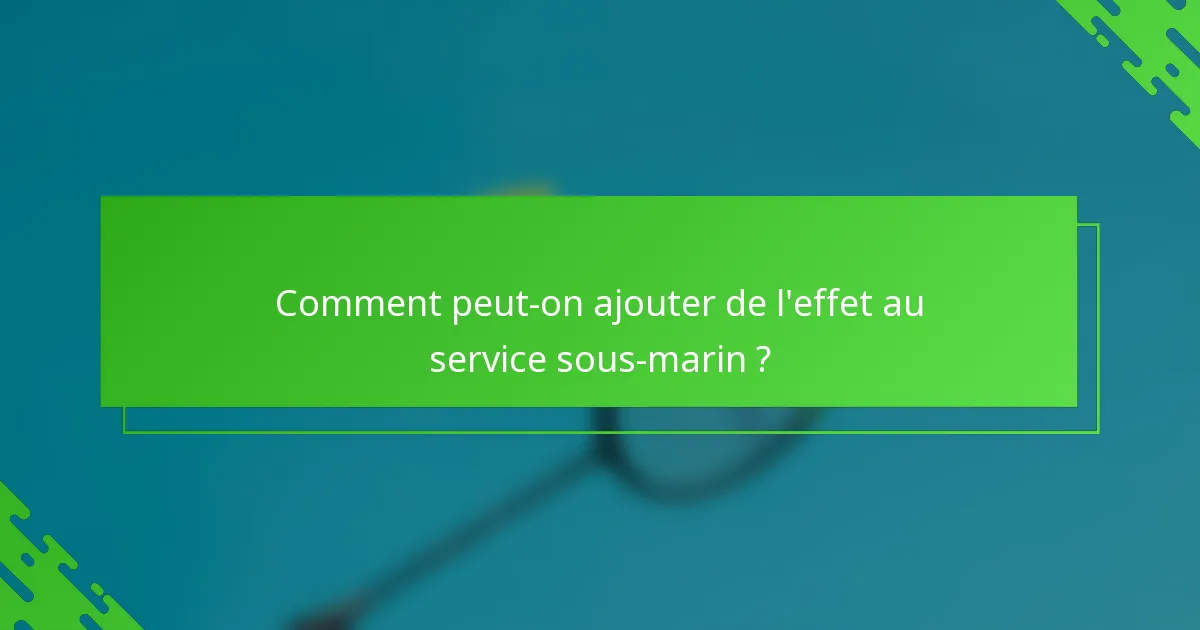 Comment peut-on ajouter de l'effet au service sous-marin ?