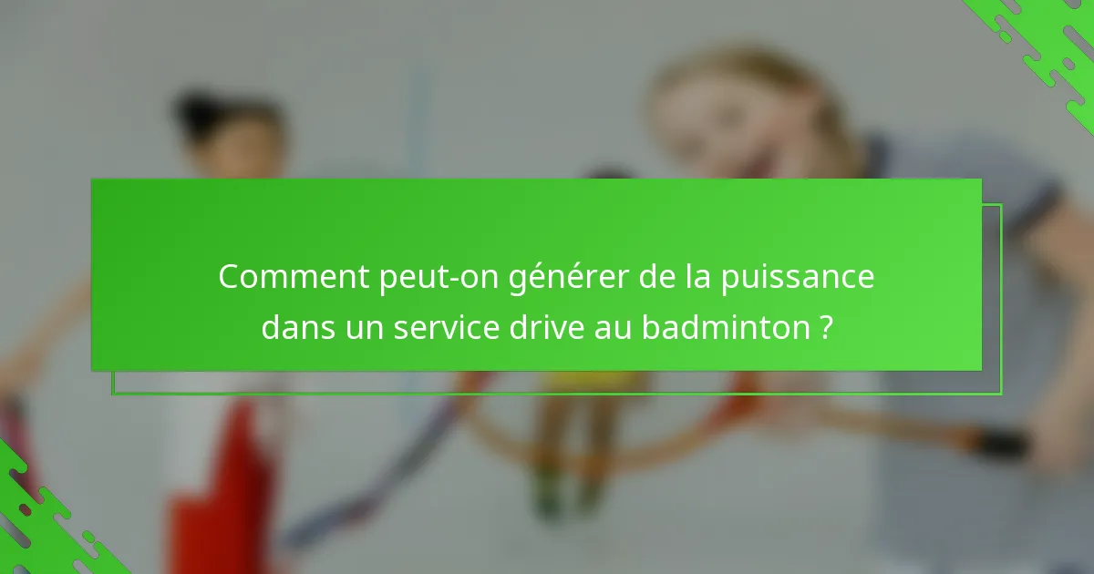 Comment peut-on générer de la puissance dans un service drive au badminton ?