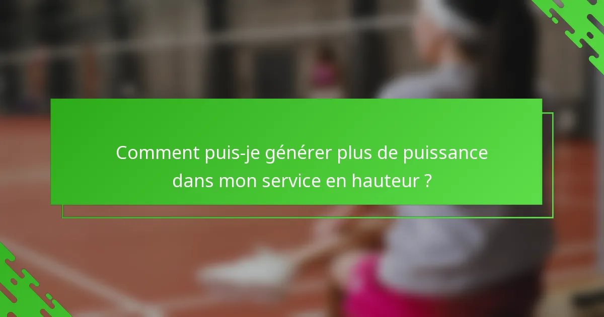 Comment puis-je générer plus de puissance dans mon service en hauteur ?