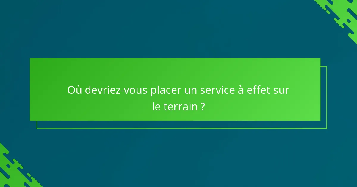 Où devriez-vous placer un service à effet sur le terrain ?