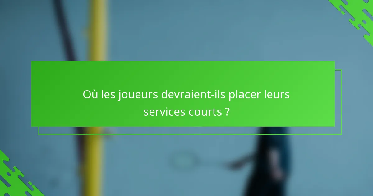 Où les joueurs devraient-ils placer leurs services courts ?