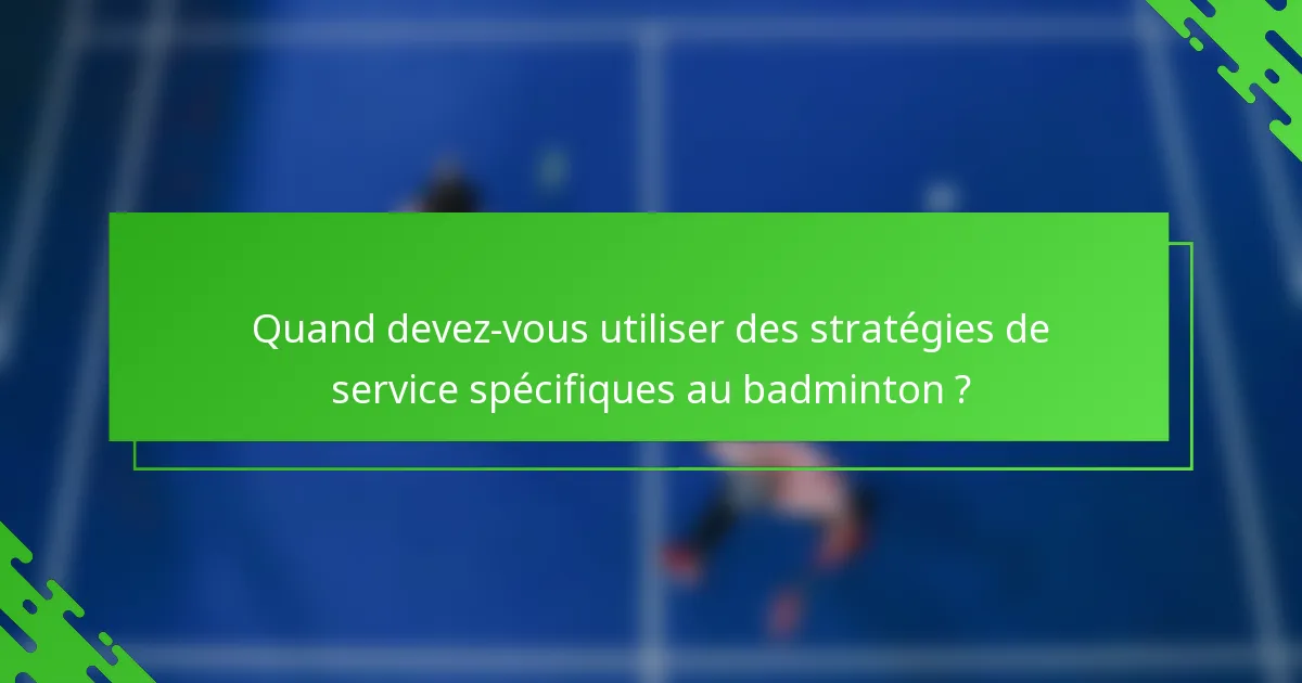 Quand devez-vous utiliser des stratégies de service spécifiques au badminton ?