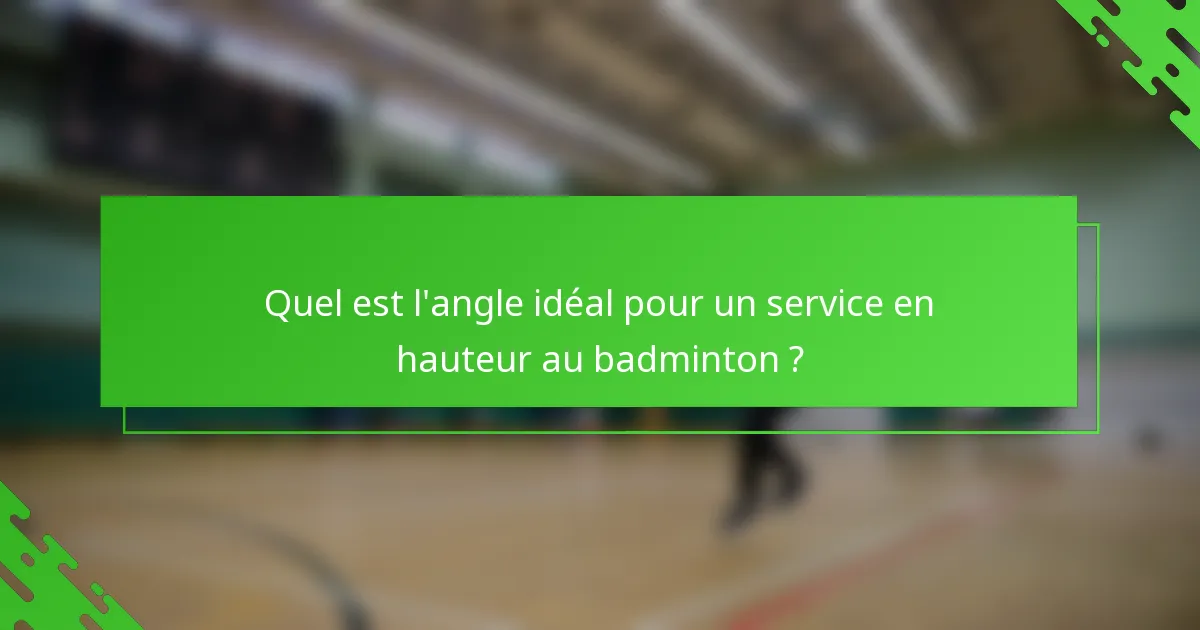 Quel est l'angle idéal pour un service en hauteur au badminton ?