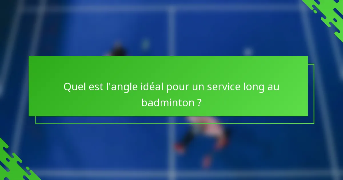 Quel est l'angle idéal pour un service long au badminton ?