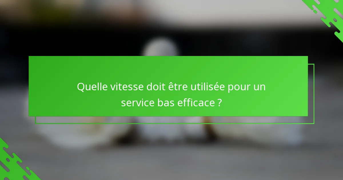 Quelle vitesse doit être utilisée pour un service bas efficace ?