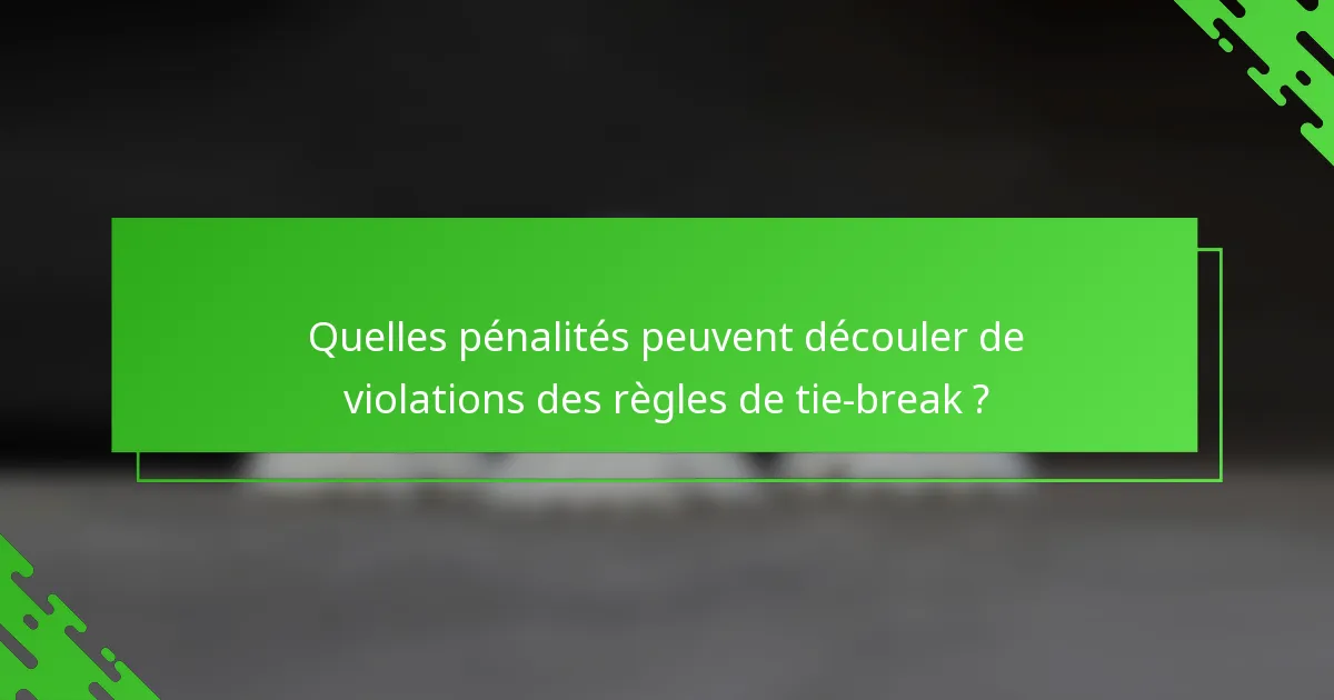 Quelles pénalités peuvent découler de violations des règles de tie-break ?