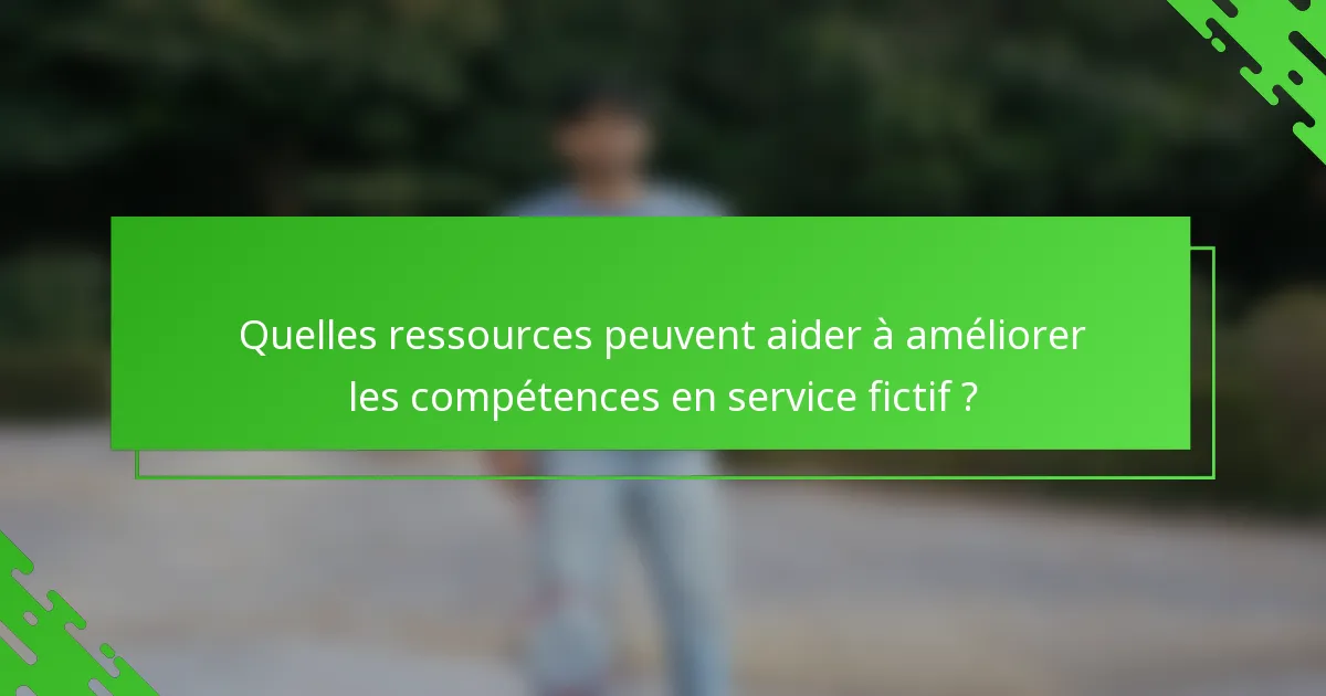 Quelles ressources peuvent aider à améliorer les compétences en service fictif ?