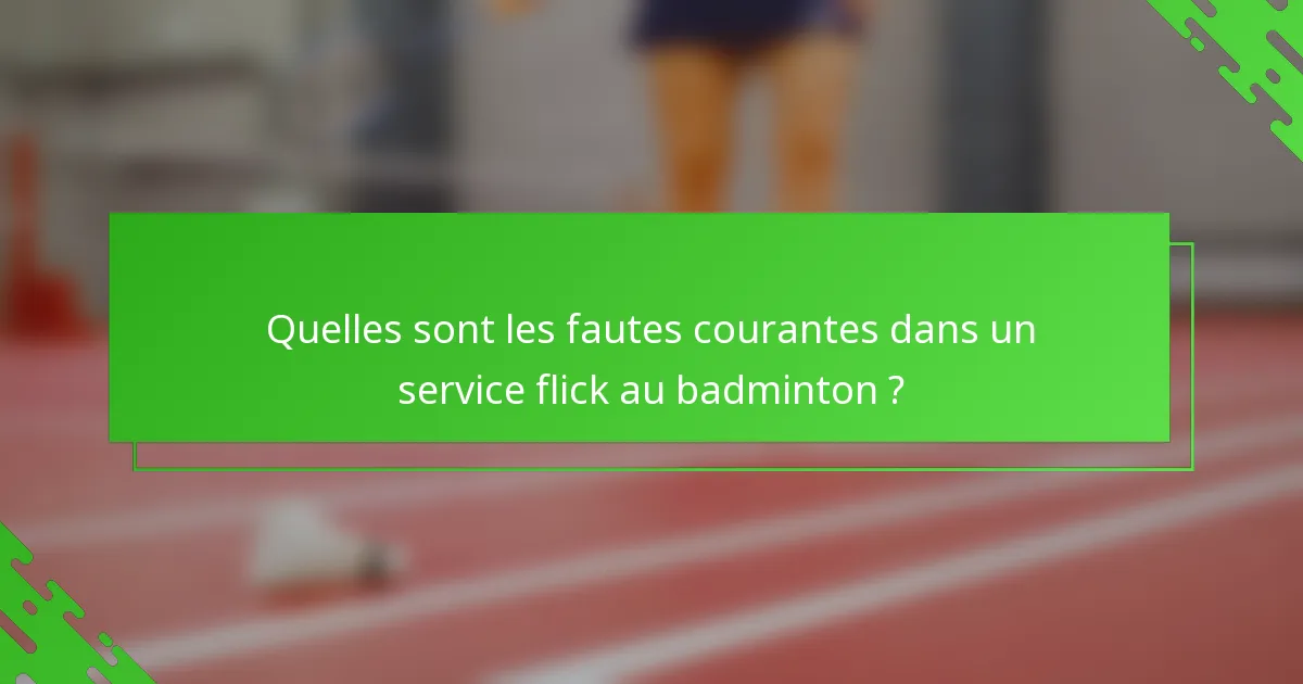 Quelles sont les fautes courantes dans un service flick au badminton ?