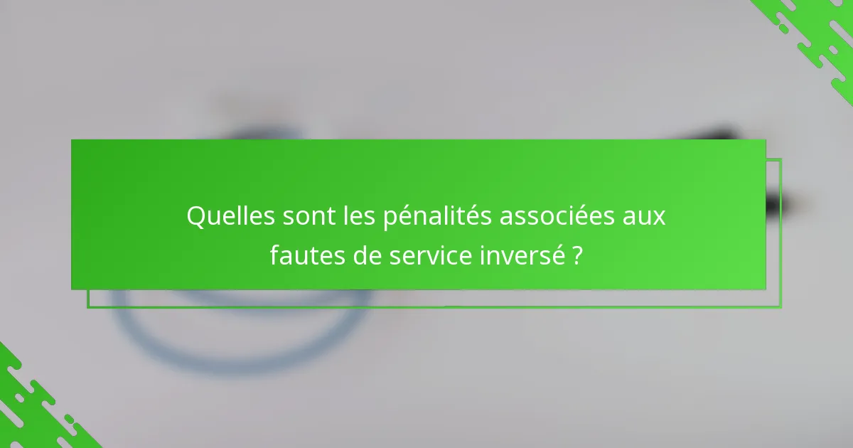Quelles sont les pénalités associées aux fautes de service inversé ?