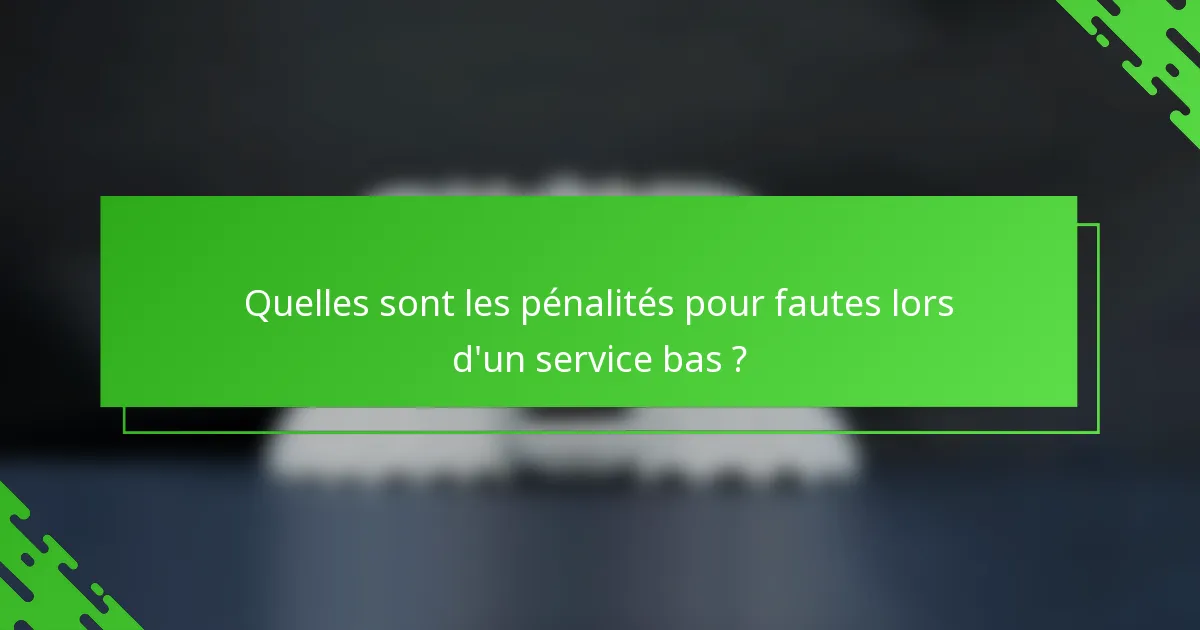 Quelles sont les pénalités pour fautes lors d'un service bas ?
