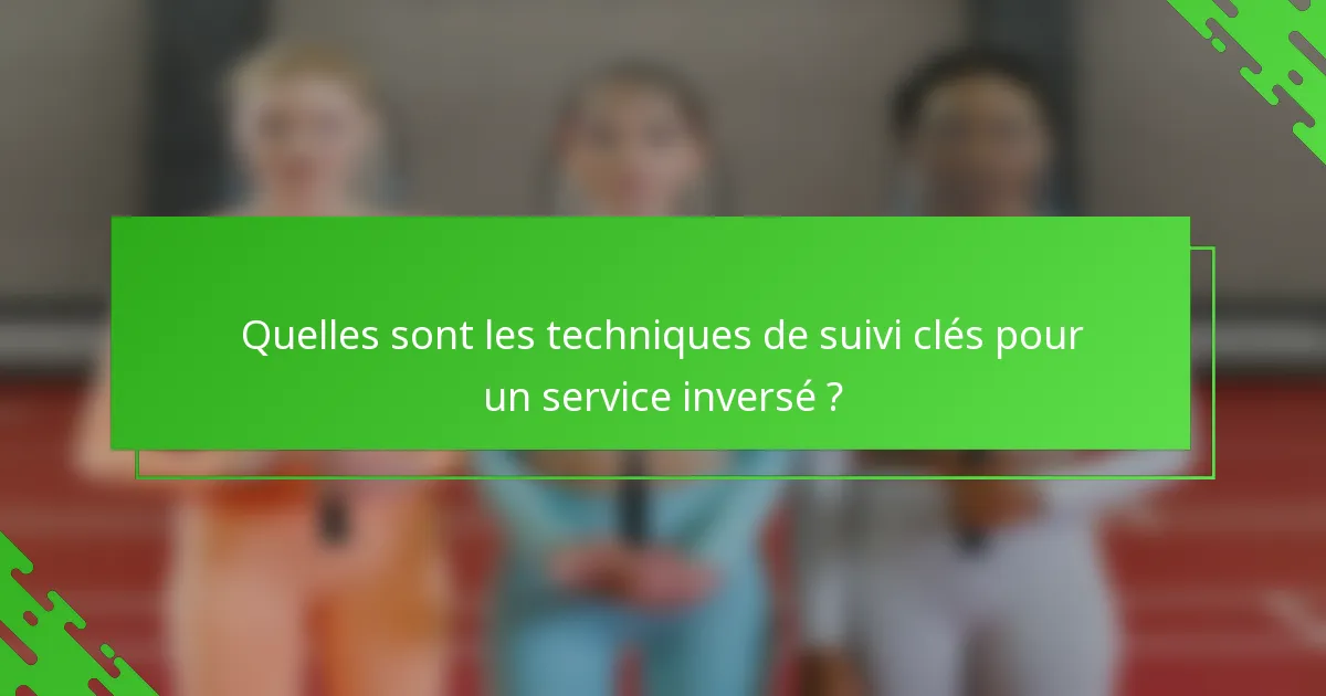 Quelles sont les techniques de suivi clés pour un service inversé ?