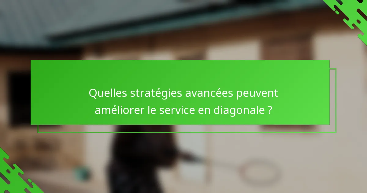 Quelles stratégies avancées peuvent améliorer le service en diagonale ?