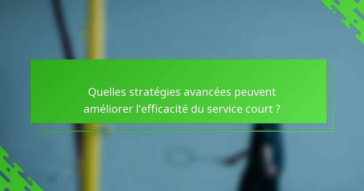 Quelles stratégies avancées peuvent améliorer l'efficacité du service court ?