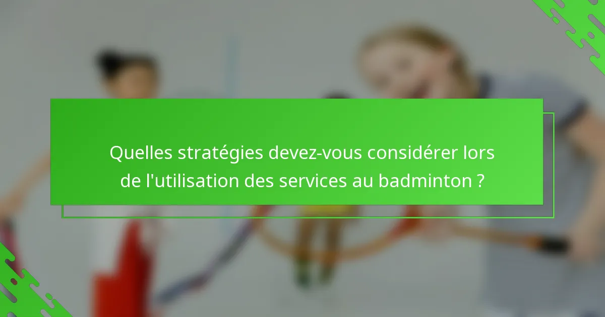 Quelles stratégies devez-vous considérer lors de l'utilisation des services au badminton ?