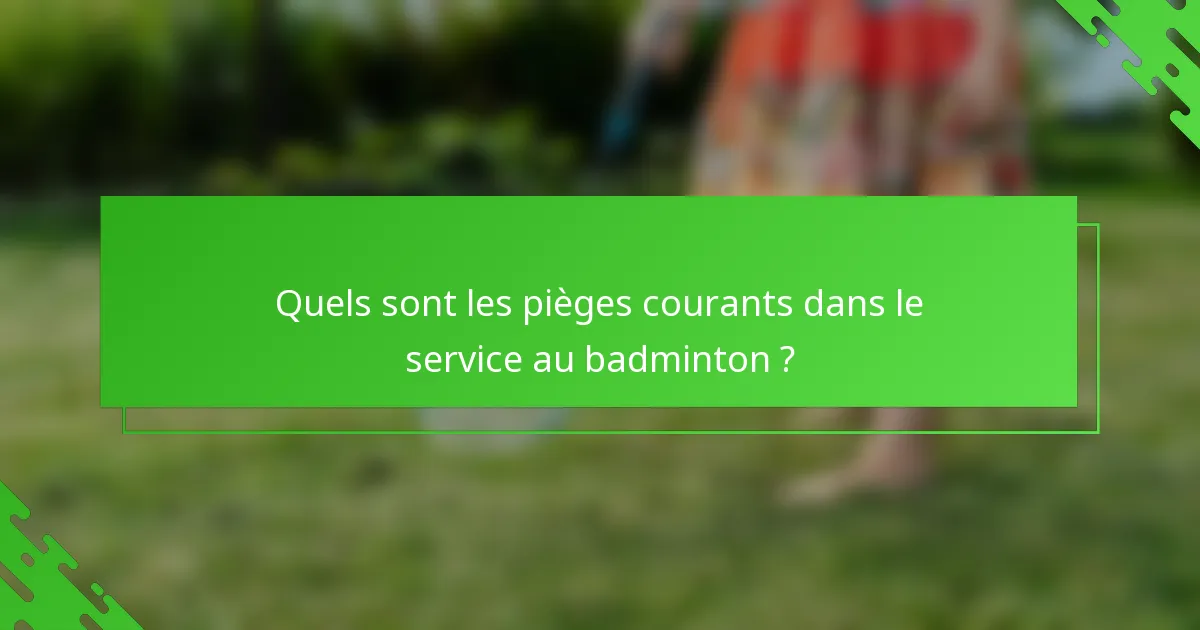 Quels sont les pièges courants dans le service au badminton ?