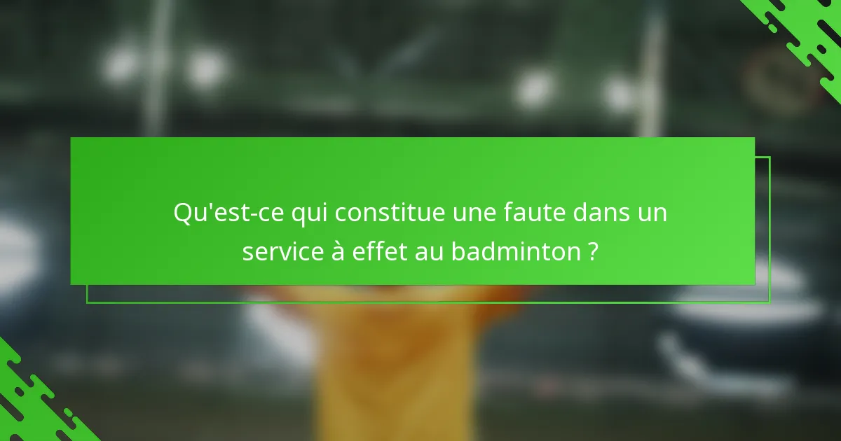 Qu'est-ce qui constitue une faute dans un service à effet au badminton ?